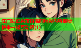江门彩虹男孩直播间精彩内容揭秘，快来一起互动吧(1)