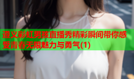 遵义彩虹男孩直播秀精彩瞬间带你感受青春无限魅力与勇气(1)