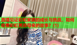 直播见证彩虹家庭的成长与挑战，如何收看彩虹男孩母亲的故事？(1)