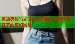 黑暗男孩与光明少女的命运交织在星空下的奇幻冒险