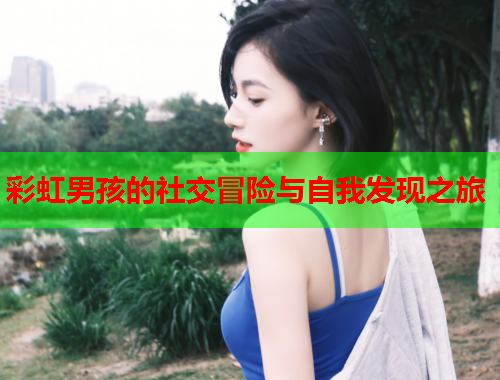 彩虹男孩的社交冒险与自我发现之旅
