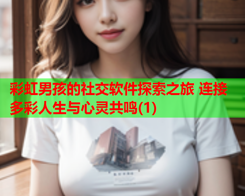 彩虹男孩的社交软件探索之旅 连接多彩人生与心灵共鸣(1)