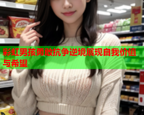 彩虹男孩勇敢抗争逆境展现自我价值与希望