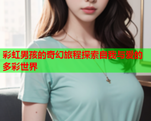 彩虹男孩的奇幻旅程探索自我与爱的多彩世界