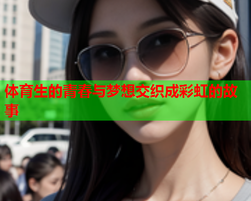 体育生的青春与梦想交织成彩虹的故事