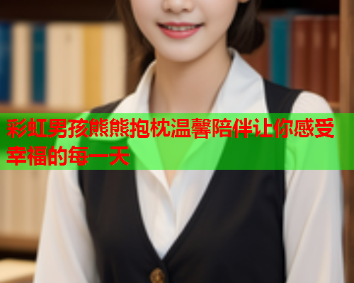 彩虹男孩熊熊抱枕温馨陪伴让你感受幸福的每一天