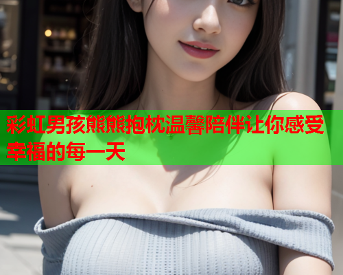 彩虹男孩熊熊抱枕温馨陪伴让你感受幸福的每一天