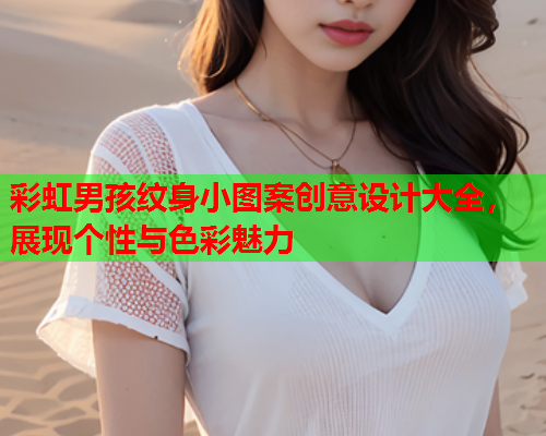 彩虹男孩纹身小图案创意设计大全，展现个性与色彩魅力