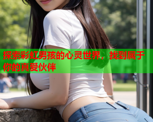 探索彩虹男孩的心灵世界，找到属于你的真爱伙伴
