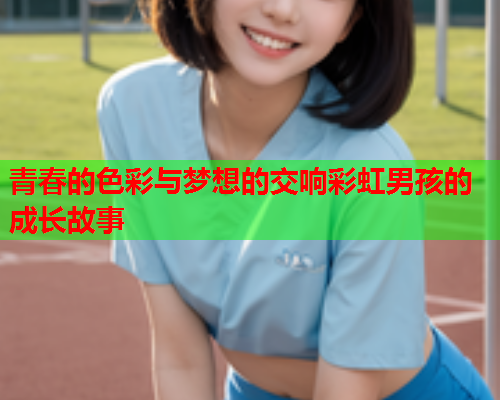 青春的色彩与梦想的交响彩虹男孩的成长故事